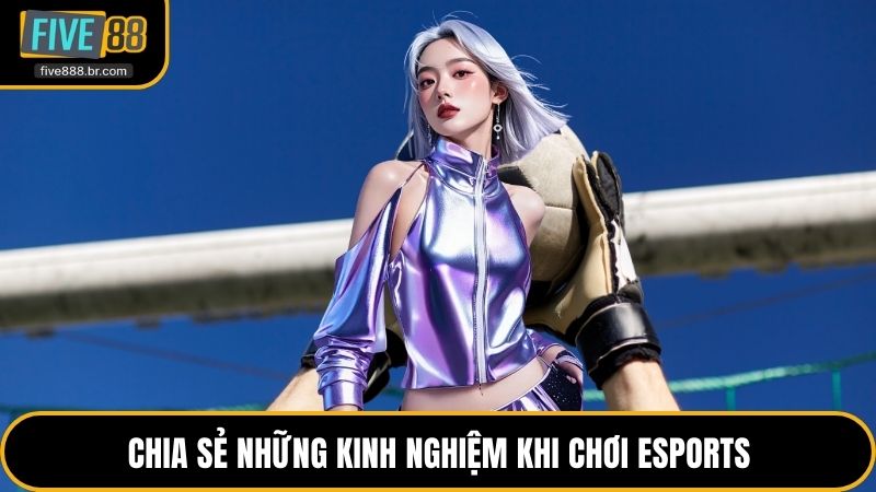 Chia sẻ những kinh nghiệm khi chơi eSports