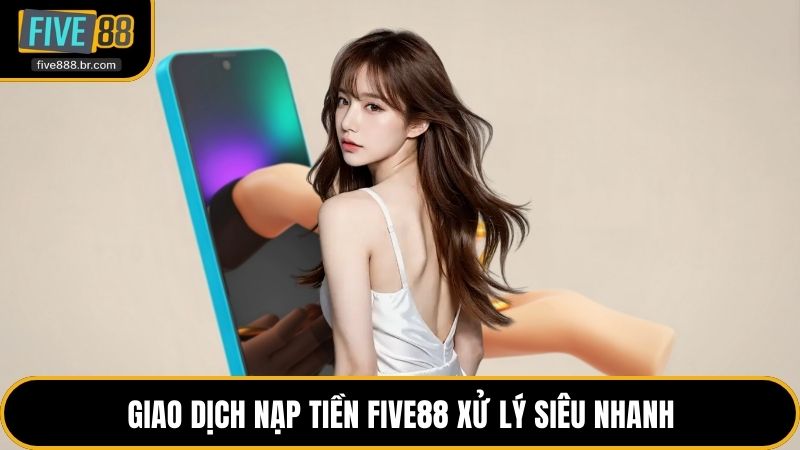 Giao dịch nạp tiền Five88 xử lý siêu nhanh